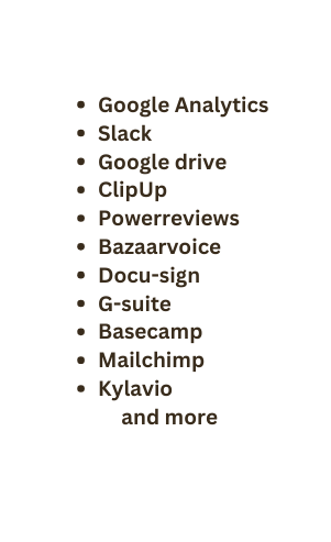 Google Analytics Slack Google drive ClipUp Powerreviews Bazaarvoice Docu sign G suite Basecamp Mailchimp Kylavio and more